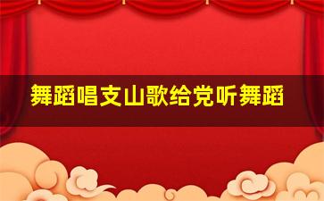 舞蹈唱支山歌给党听舞蹈