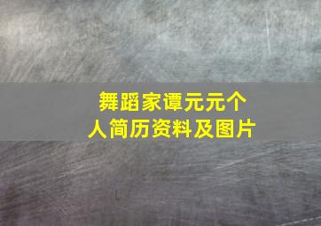 舞蹈家谭元元个人简历资料及图片