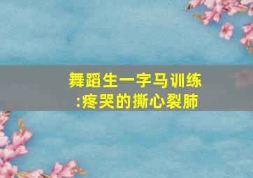 舞蹈生一字马训练:疼哭的撕心裂肺