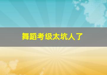 舞蹈考级太坑人了