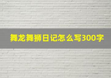 舞龙舞狮日记怎么写300字