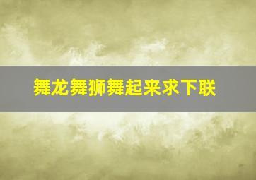 舞龙舞狮舞起来求下联