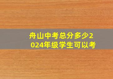 舟山中考总分多少2024年级学生可以考