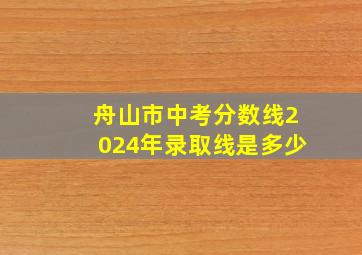 舟山市中考分数线2024年录取线是多少