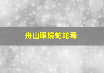 舟山眼镜蛇蛇毒