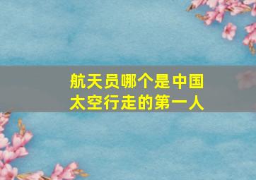 航天员哪个是中国太空行走的第一人