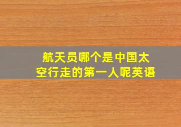 航天员哪个是中国太空行走的第一人呢英语