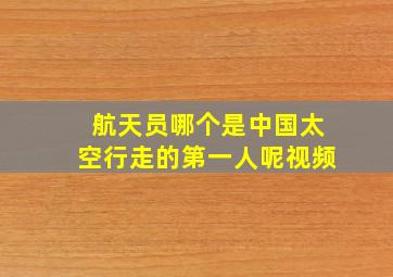 航天员哪个是中国太空行走的第一人呢视频