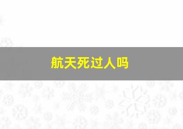 航天死过人吗