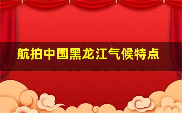 航拍中国黑龙江气候特点