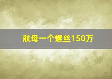 航母一个螺丝150万