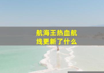 航海王热血航线更新了什么