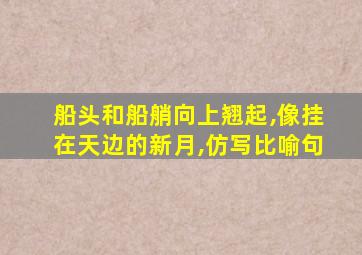 船头和船艄向上翘起,像挂在天边的新月,仿写比喻句