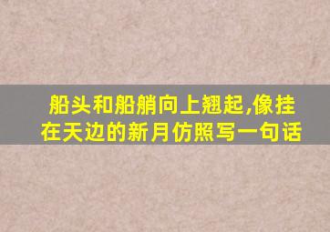 船头和船艄向上翘起,像挂在天边的新月仿照写一句话