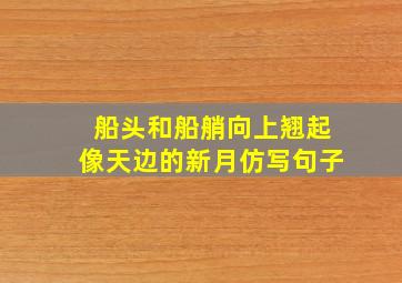 船头和船艄向上翘起像天边的新月仿写句子