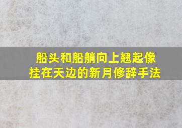 船头和船艄向上翘起像挂在天边的新月修辞手法