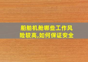 船舶机舱哪些工作风险较高,如何保证安全