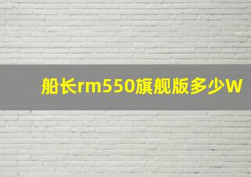 船长rm550旗舰版多少W