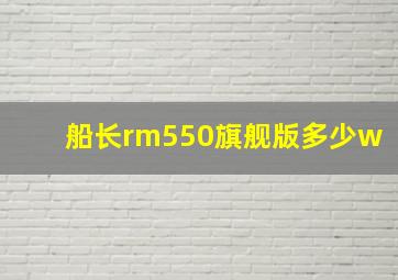 船长rm550旗舰版多少w