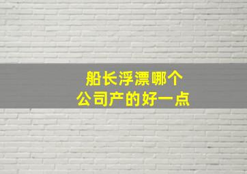 船长浮漂哪个公司产的好一点