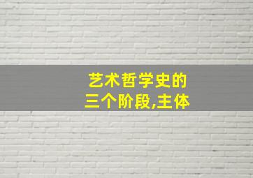 艺术哲学史的三个阶段,主体