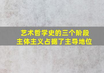 艺术哲学史的三个阶段主体主义占据了主导地位