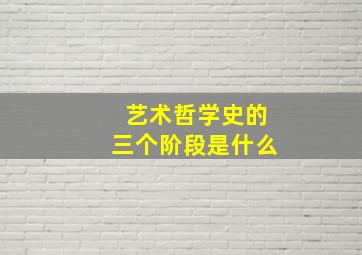 艺术哲学史的三个阶段是什么