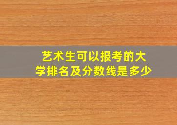 艺术生可以报考的大学排名及分数线是多少