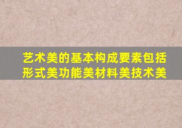 艺术美的基本构成要素包括形式美功能美材料美技术美