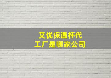 艾优保温杯代工厂是哪家公司