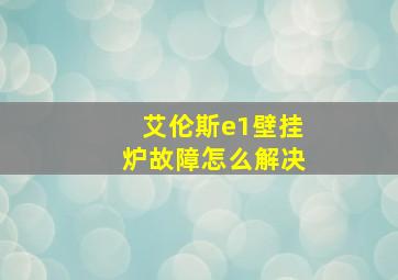 艾伦斯e1壁挂炉故障怎么解决