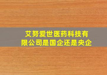 艾努爱世医药科技有限公司是国企还是央企