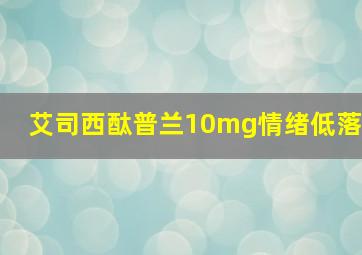 艾司西酞普兰10mg情绪低落