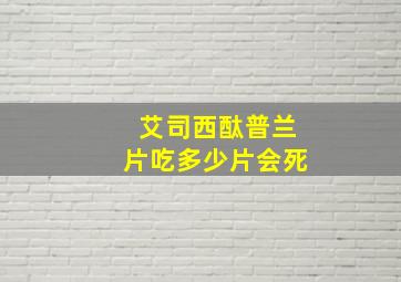 艾司西酞普兰片吃多少片会死