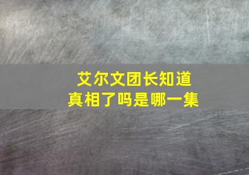 艾尔文团长知道真相了吗是哪一集