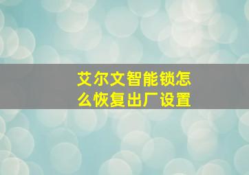 艾尔文智能锁怎么恢复出厂设置