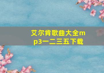 艾尔肯歌曲大全mp3一二三五下载