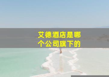 艾德酒店是哪个公司旗下的