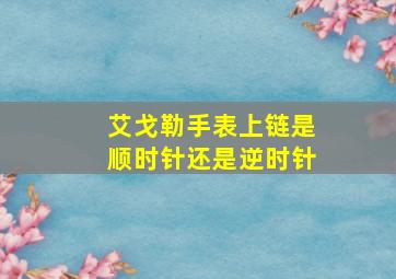 艾戈勒手表上链是顺时针还是逆时针