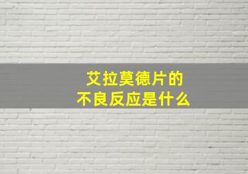 艾拉莫德片的不良反应是什么