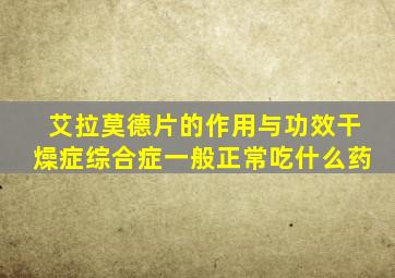 艾拉莫德片的作用与功效干燥症综合症一般正常吃什么药