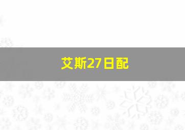 艾斯27日配