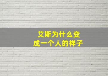 艾斯为什么变成一个人的样子