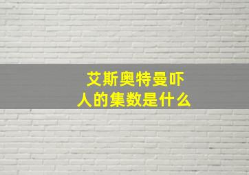 艾斯奥特曼吓人的集数是什么