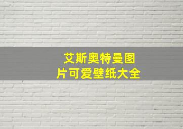 艾斯奥特曼图片可爱壁纸大全