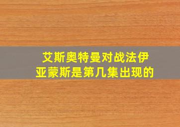 艾斯奥特曼对战法伊亚蒙斯是第几集出现的