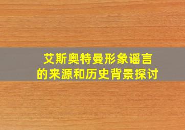 艾斯奥特曼形象谣言的来源和历史背景探讨