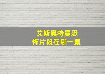 艾斯奥特曼恐怖片段在哪一集