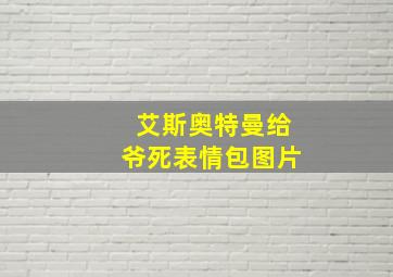 艾斯奥特曼给爷死表情包图片