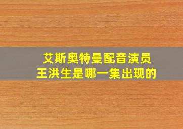 艾斯奥特曼配音演员王洪生是哪一集出现的